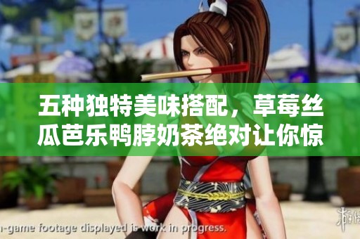 五种独特美味搭配，草莓丝瓜芭乐鸭脖奶茶绝对让你惊喜