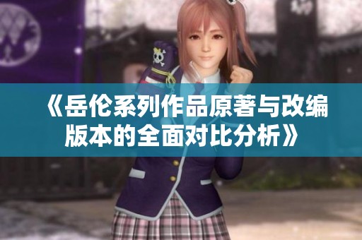 《岳伦系列作品原著与改编版本的全面对比分析》