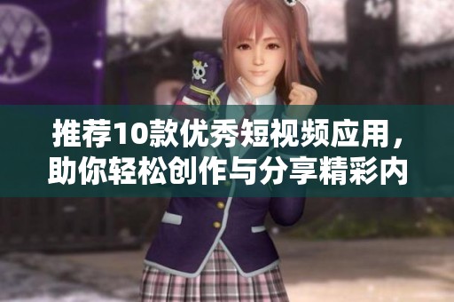 推荐10款优秀短视频应用，助你轻松创作与分享精彩内容