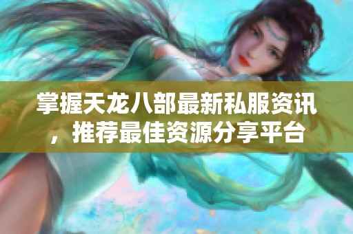 掌握天龙八部最新私服资讯，推荐最佳资源分享平台