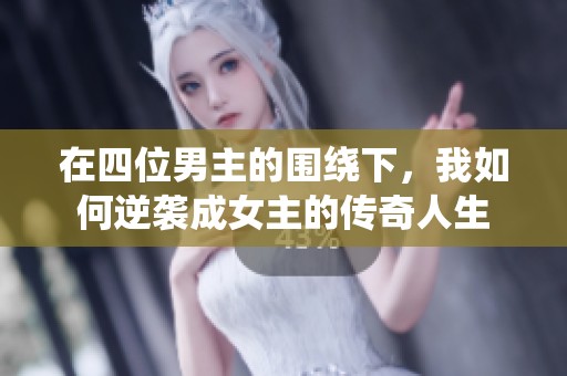在四位男主的围绕下，我如何逆袭成女主的传奇人生