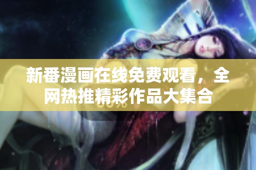 新番漫画在线免费观看，全网热推精彩作品大集合