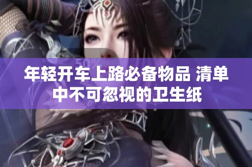 年轻开车上路必备物品 清单中不可忽视的卫生纸