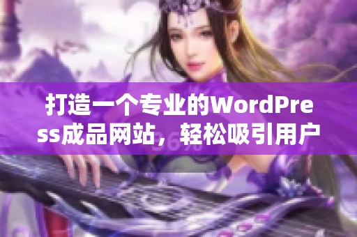 打造一个专业的WordPress成品网站，轻松吸引用户眼球