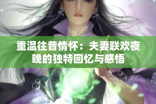 重温往昔情怀：夫妻联欢夜晚的独特回忆与感悟
