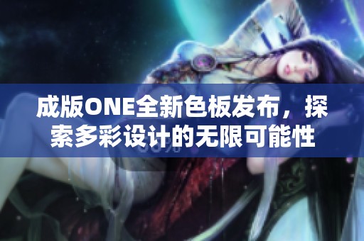 成版ONE全新色板发布，探索多彩设计的无限可能性