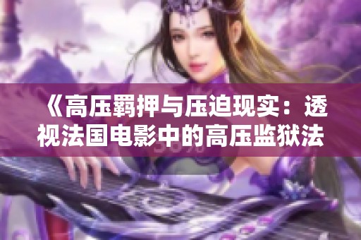 《高压羁押与压迫现实：透视法国电影中的高压监狱法制》
