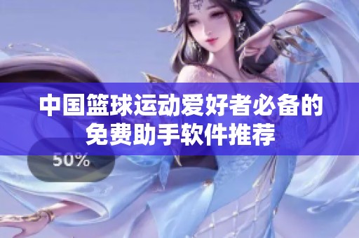 中国篮球运动爱好者必备的免费助手软件推荐