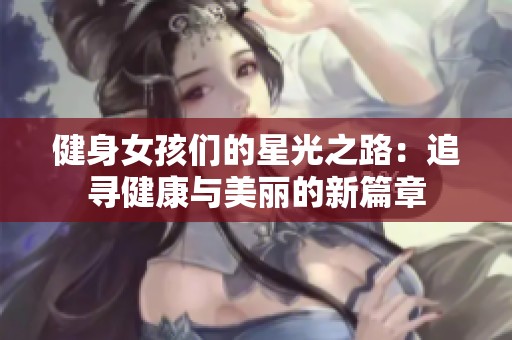 健身女孩们的星光之路：追寻健康与美丽的新篇章