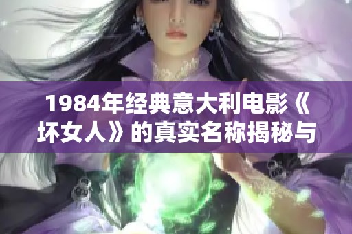 1984年经典意大利电影《坏女人》的真实名称揭秘与回顾
