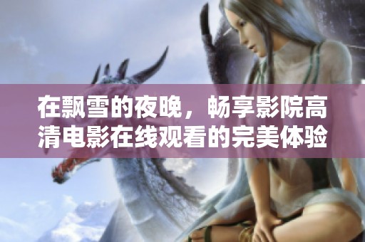 在飘雪的夜晚，畅享影院高清电影在线观看的完美体验