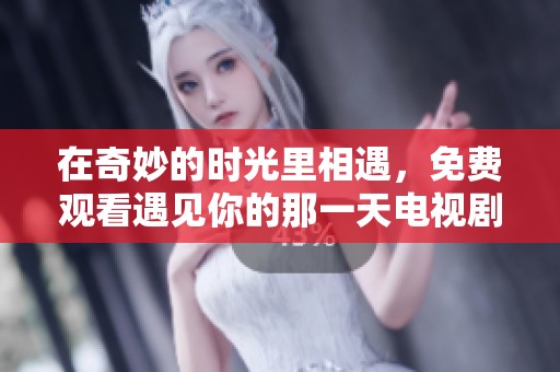 在奇妙的时光里相遇，免费观看遇见你的那一天电视剧