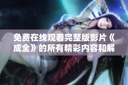 免费在线观看完整版影片《成全》的所有精彩内容和解析