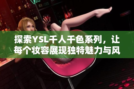 探索YSL千人千色系列，让每个妆容展现独特魅力与风格