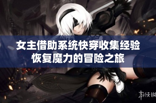女主借助系统快穿收集经验恢复魔力的冒险之旅
