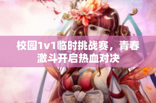 校园1v1临时挑战赛，青春激斗开启热血对决