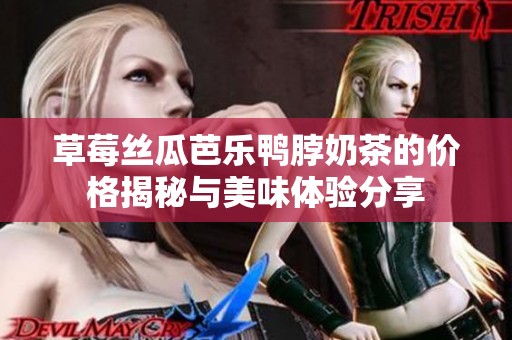 草莓丝瓜芭乐鸭脖奶茶的价格揭秘与美味体验分享