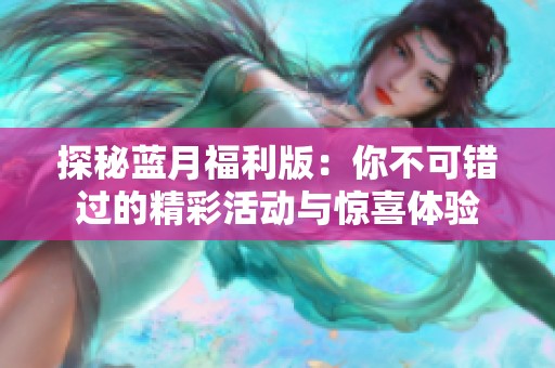 探秘蓝月福利版：你不可错过的精彩活动与惊喜体验