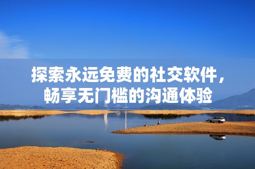 探索永远免费的社交软件，畅享无门槛的沟通体验