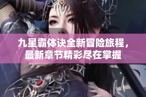 九星霸体诀全新冒险旅程，最新章节精彩尽在掌握