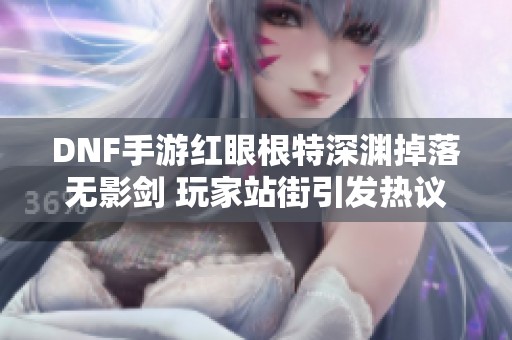 DNF手游红眼根特深渊掉落无影剑 玩家站街引发热议