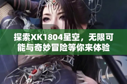 探索XK1804星空，无限可能与奇妙冒险等你来体验