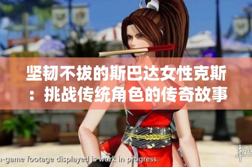 坚韧不拔的斯巴达女性克斯：挑战传统角色的传奇故事