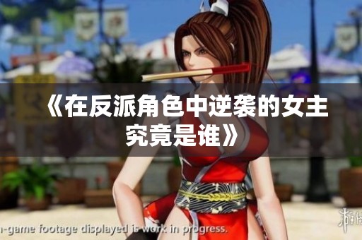 《在反派角色中逆袭的女主究竟是谁》