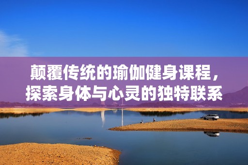 颠覆传统的瑜伽健身课程，探索身体与心灵的独特联系