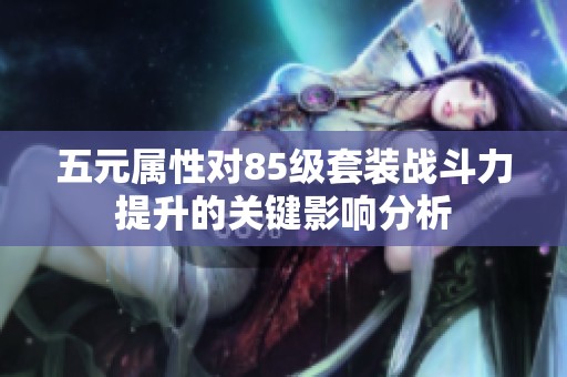 五元属性对85级套装战斗力提升的关键影响分析