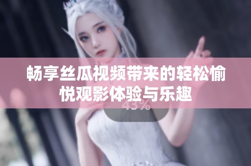 畅享丝瓜视频带来的轻松愉悦观影体验与乐趣