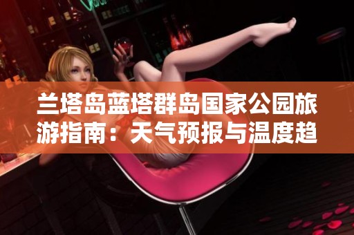 兰塔岛蓝塔群岛国家公园旅游指南：天气预报与温度趋势分析