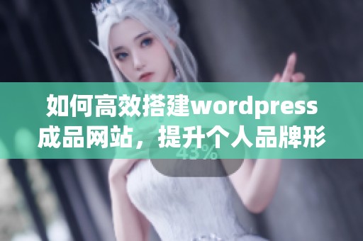 如何高效搭建wordpress成品网站，提升个人品牌形象