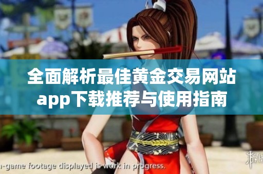 全面解析最佳黄金交易网站app下载推荐与使用指南