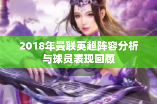 2018年曼联英超阵容分析与球员表现回顾