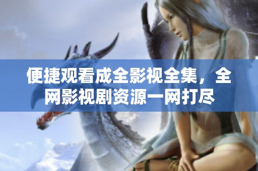 便捷观看成全影视全集，全网影视剧资源一网打尽