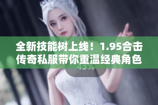 全新技能树上线！1.95合击传奇私服带你重温经典角色魅力
