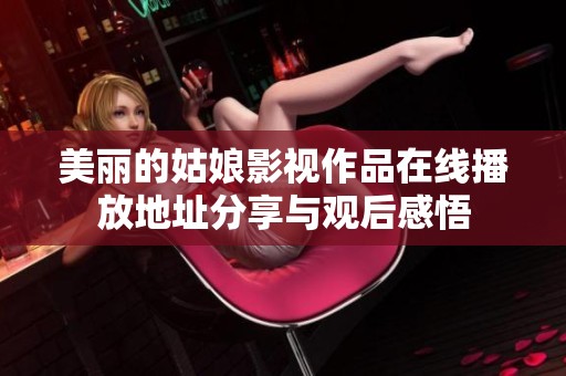 美丽的姑娘影视作品在线播放地址分享与观后感悟