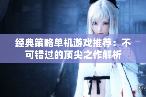 经典策略单机游戏推荐：不可错过的顶尖之作解析