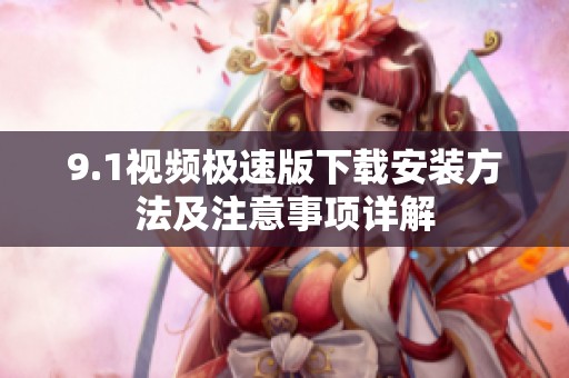 9.1视频极速版下载安装方法及注意事项详解