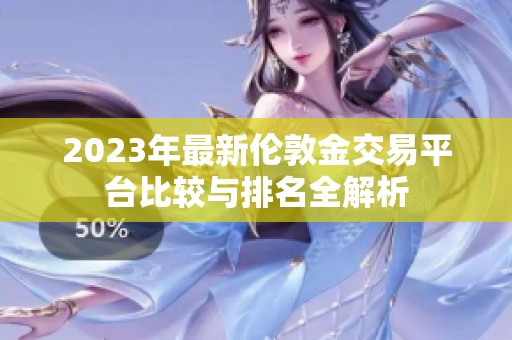 2023年最新伦敦金交易平台比较与排名全解析