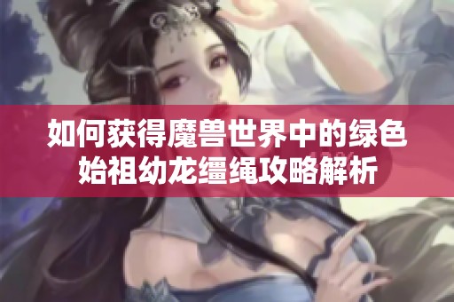 如何获得魔兽世界中的绿色始祖幼龙缰绳攻略解析