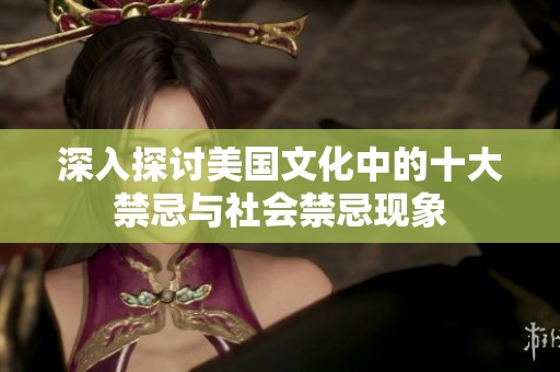 深入探讨美国文化中的十大禁忌与社会禁忌现象