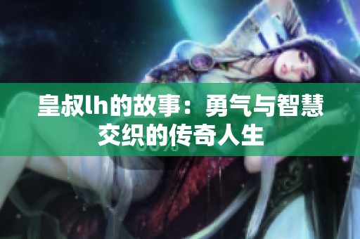 皇叔lh的故事：勇气与智慧交织的传奇人生