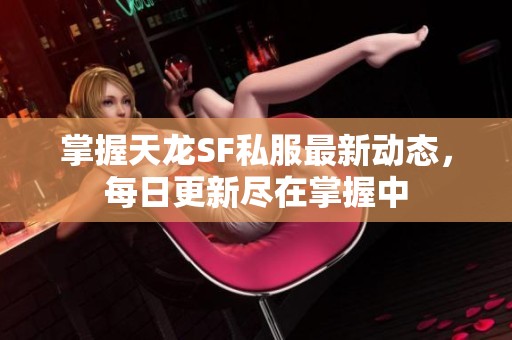 掌握天龙SF私服最新动态，每日更新尽在掌握中