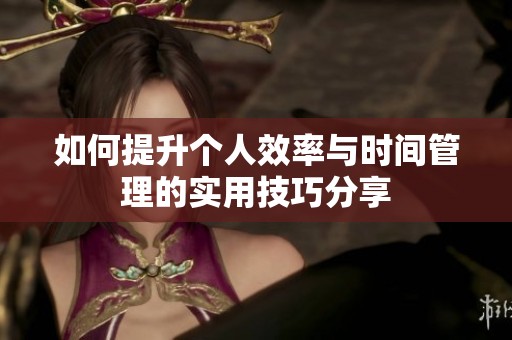 如何提升个人效率与时间管理的实用技巧分享