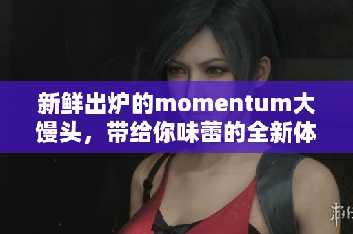 新鲜出炉的momentum大馒头，带给你味蕾的全新体验