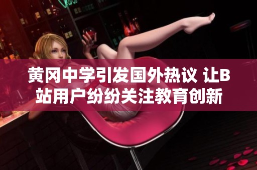 黄冈中学引发国外热议 让B站用户纷纷关注教育创新
