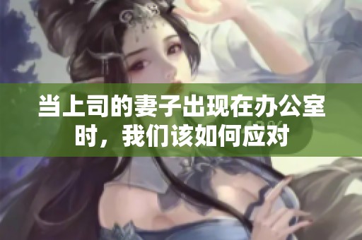 当上司的妻子出现在办公室时，我们该如何应对