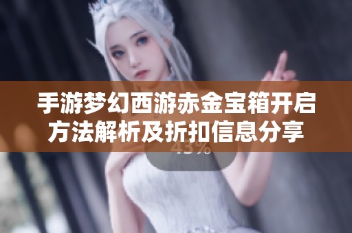 手游梦幻西游赤金宝箱开启方法解析及折扣信息分享